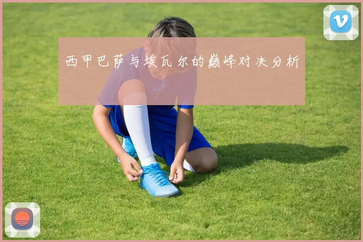 西甲巴萨与埃瓦尔的巅峰对决分析