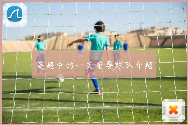 英超中的一支重要球队介绍