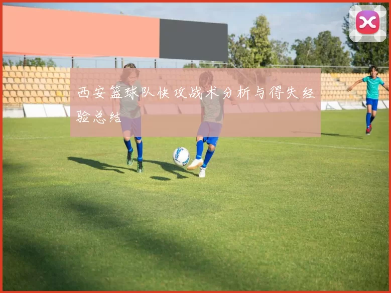 西安篮球队快攻战术分析与得失经验总结