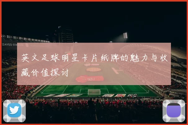 英文足球明星卡片纸牌的魅力与收藏价值探讨