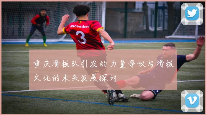 重庆滑板队引发的力量争议与滑板文化的未来发展探讨