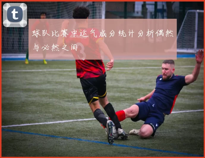 球队比赛中运气成分统计分析偶然与必然之间
