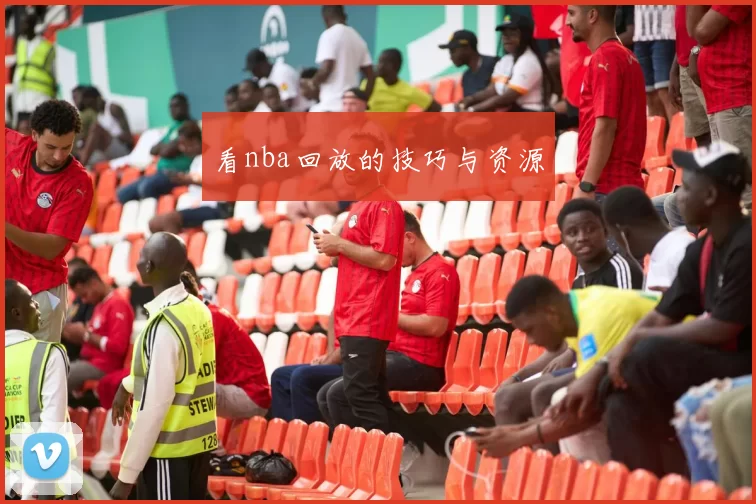看nba回放的技巧与资源
