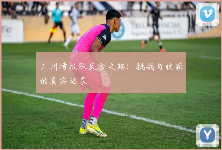 广州滑板队反击之路：挑战与收获的真实记录