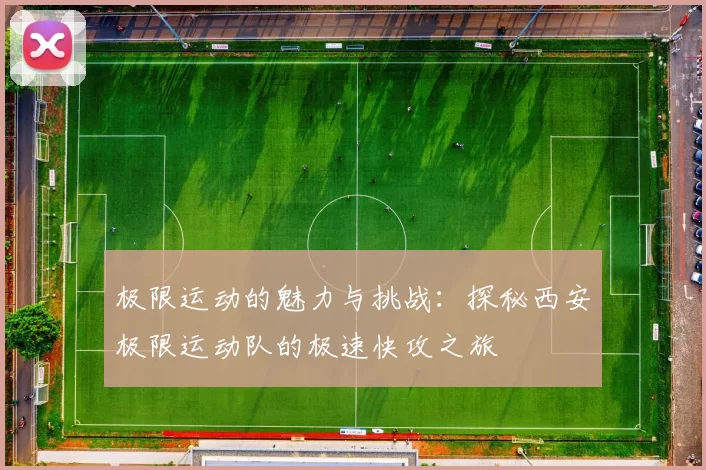 极限运动的魅力与挑战：探秘西安极限运动队的极速快攻之旅