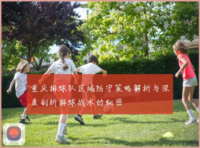 重庆排球队区域防守策略解析与深度剖析排球战术的秘密
