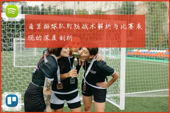 南京排球队盯防战术解析与比赛表现的深度剖析