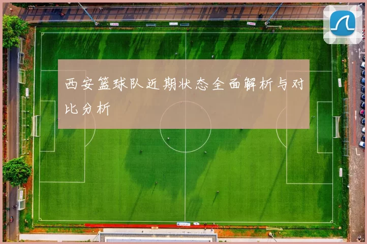 西安篮球队近期状态全面解析与对比分析