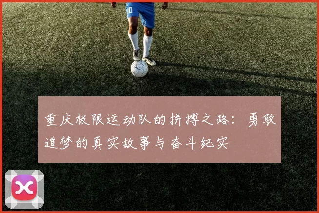 重庆极限运动队的拼搏之路：勇敢追梦的真实故事与奋斗纪实