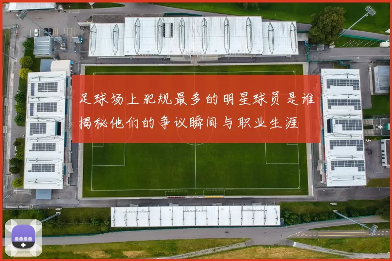 足球场上犯规最多的明星球员是谁揭秘他们的争议瞬间与职业生涯