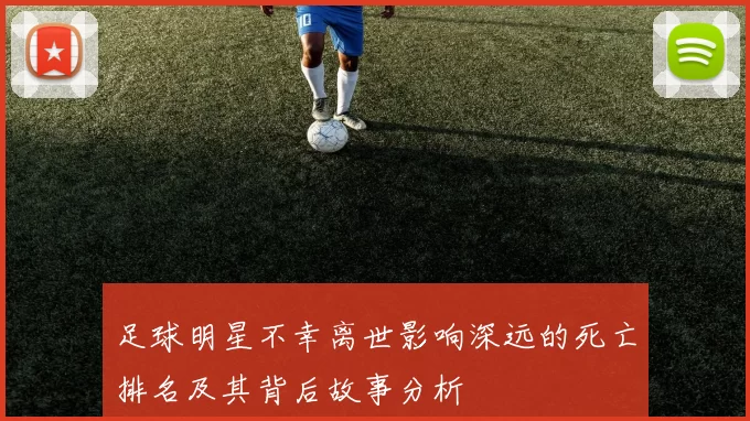 足球明星不幸离世影响深远的死亡排名及其背后故事分析