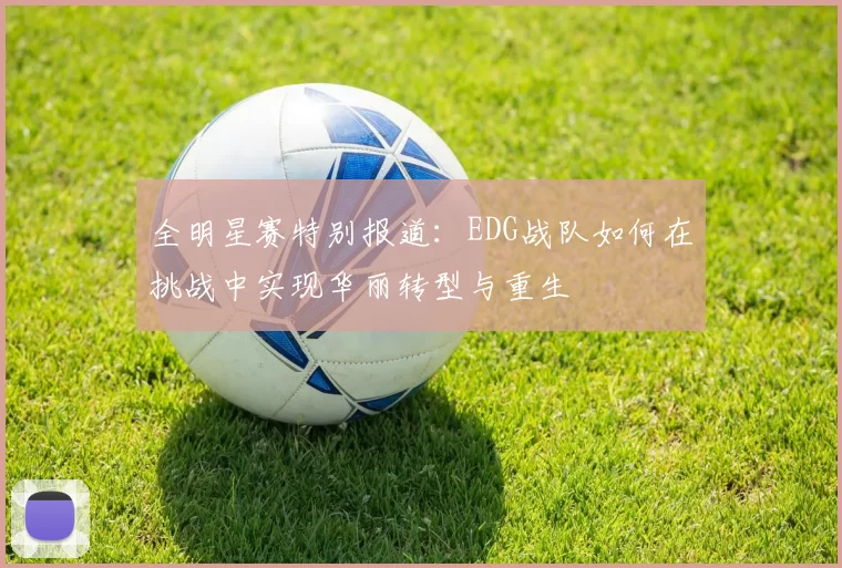 全明星赛特别报道：EDG战队如何在挑战中实现华丽转型与重生