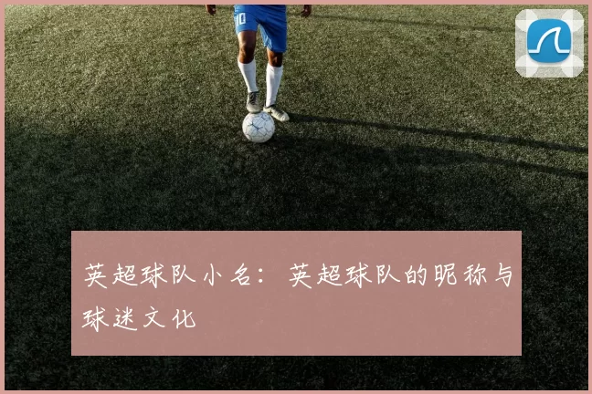 英超球队小名：英超球队的昵称与球迷文化
