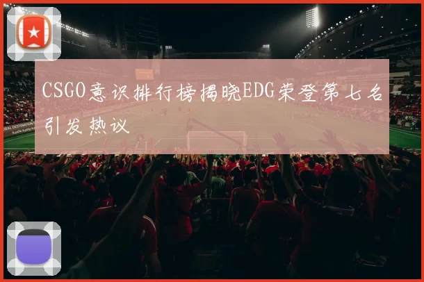 CSGO意识排行榜揭晓EDG荣登第七名引发热议