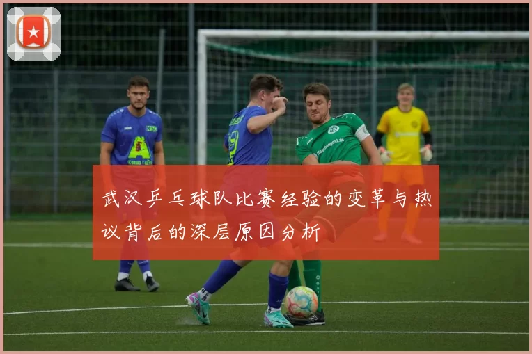 武汉乒乓球队比赛经验的变革与热议背后的深层原因分析