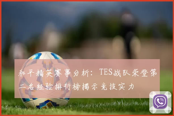 和平精英赛事分析：TES战队荣登第二名经验排行榜揭示竞技实力
