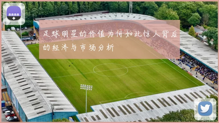 足球明星的价值为何如此惊人背后的经济与市场分析