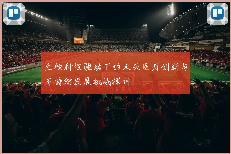 生物科技驱动下的未来医疗创新与可持续发展挑战探讨