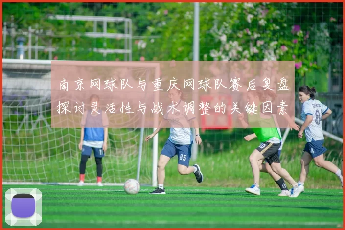 南京网球队与重庆网球队赛后复盘探讨灵活性与战术调整的关键因素