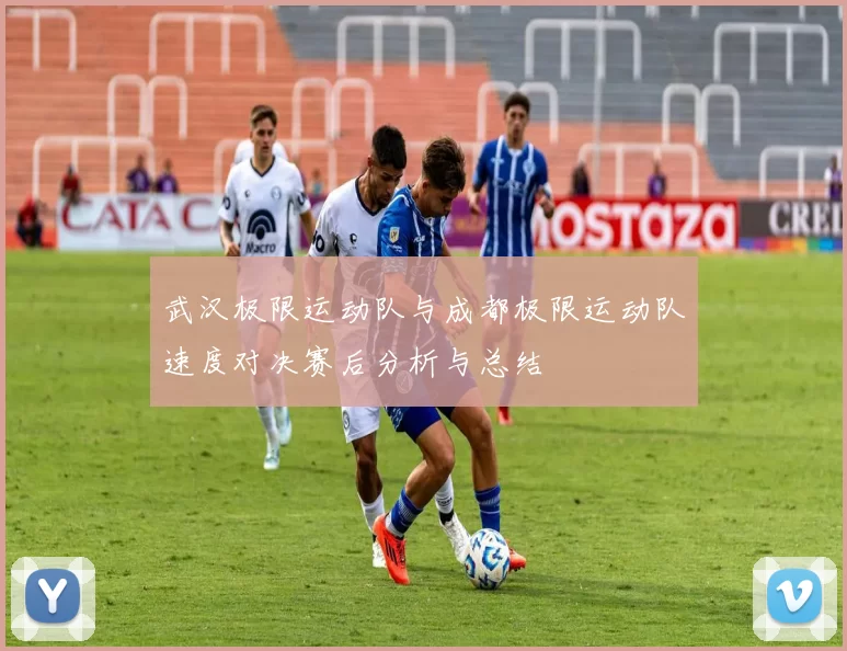 武汉极限运动队与成都极限运动队速度对决赛后分析与总结