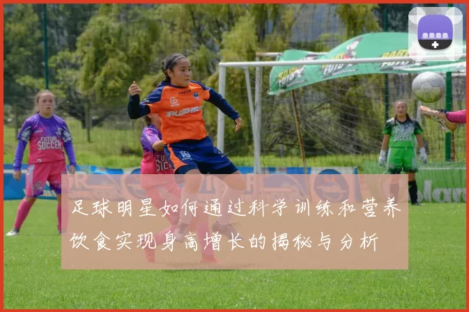 足球明星如何通过科学训练和营养饮食实现身高增长的揭秘与分析