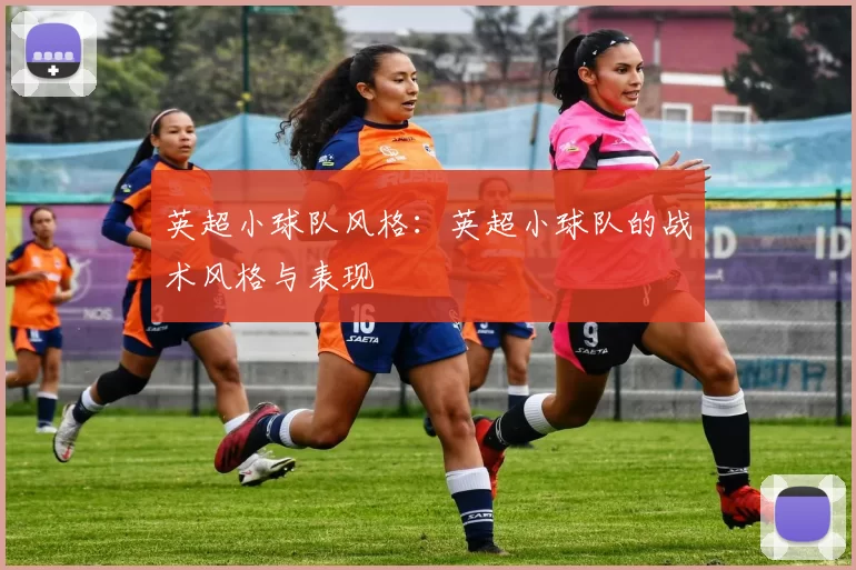 英超小球队风格：英超小球队的战术风格与表现