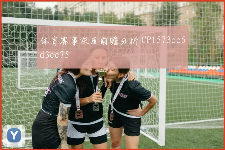 体育赛事深度前瞻分析 CP1573ee5d3cc75
