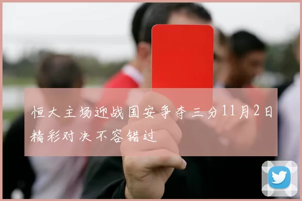 恒大主场迎战国安争夺三分11月2日精彩对决不容错过