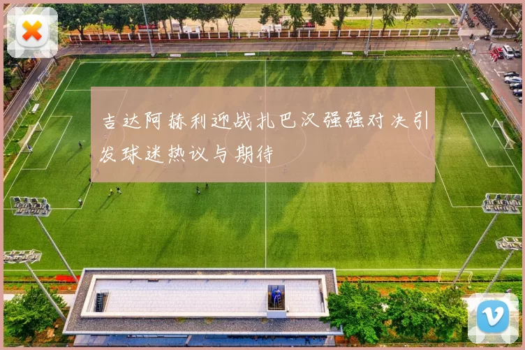 吉达阿赫利迎战扎巴汉强强对决引发球迷热议与期待