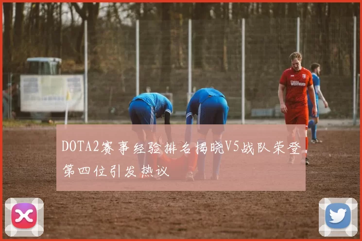 DOTA2赛事经验排名揭晓V5战队荣登第四位引发热议