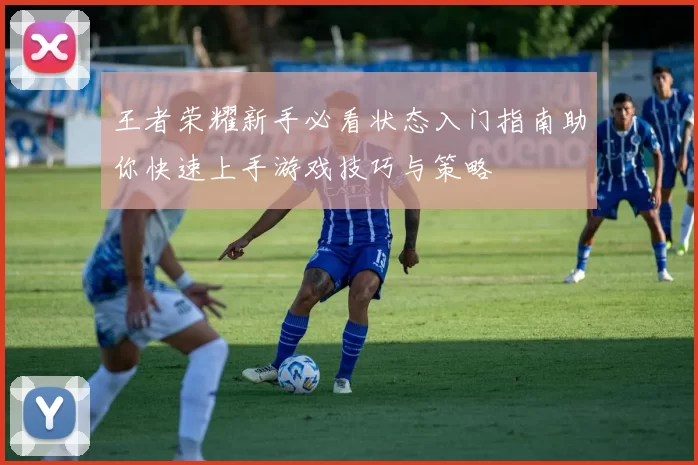 王者荣耀新手必看状态入门指南助你快速上手游戏技巧与策略