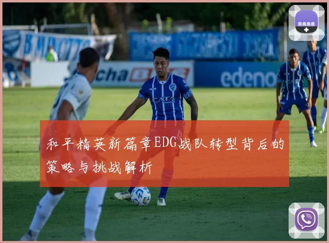 和平精英新篇章EDG战队转型背后的策略与挑战解析