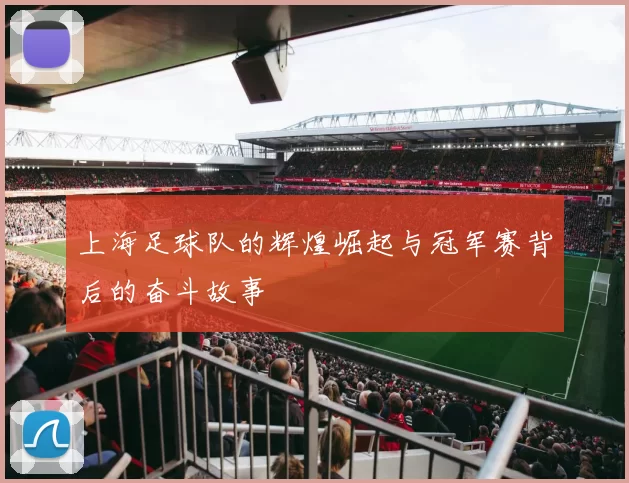 上海足球队的辉煌崛起与冠军赛背后的奋斗故事
