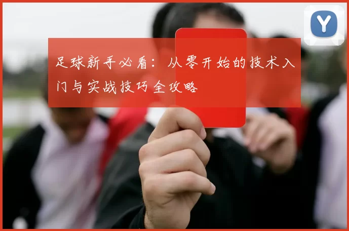 足球新手必看：从零开始的技术入门与实战技巧全攻略