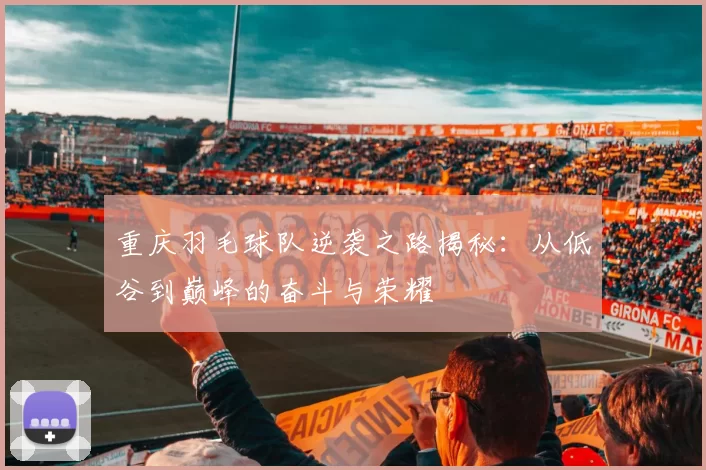 重庆羽毛球队逆袭之路揭秘：从低谷到巅峰的奋斗与荣耀