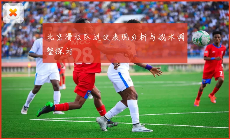 北京滑板队进攻表现分析与战术调整探讨