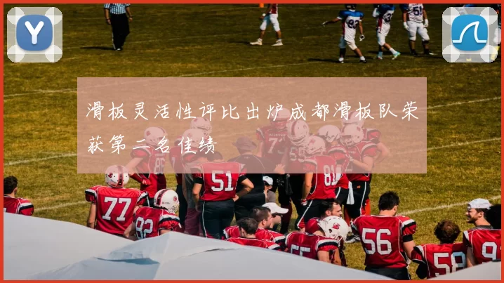 滑板灵活性评比出炉成都滑板队荣获第二名佳绩