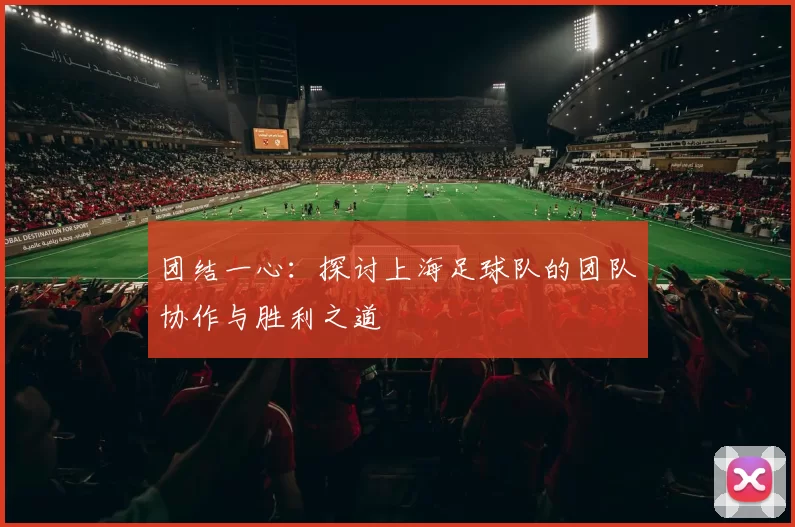 团结一心：探讨上海足球队的团队协作与胜利之道