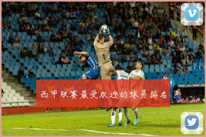 西甲联赛最受欢迎的球员排名