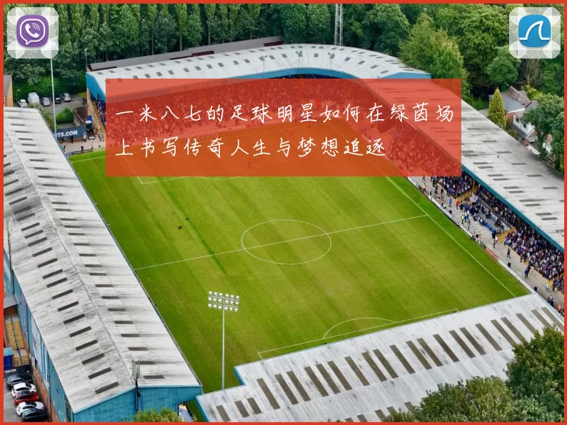 一米八七的足球明星如何在绿茵场上书写传奇人生与梦想追逐