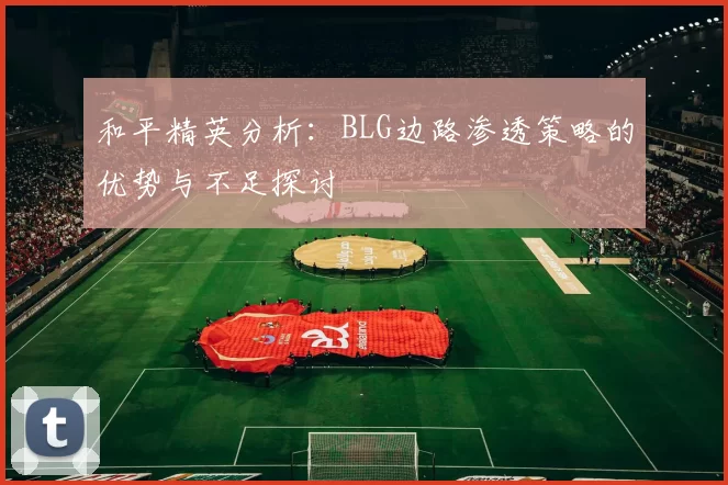 和平精英分析：BLG边路渗透策略的优势与不足探讨