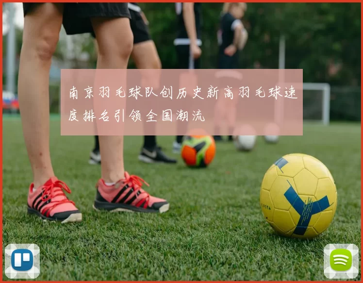 南京羽毛球队创历史新高羽毛球速度排名引领全国潮流